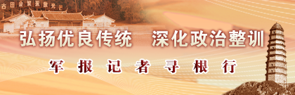 弘揚(yáng)優(yōu)良傳統(tǒng) 深化政治整訓(xùn)——軍報(bào)記者尋根行